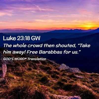 Picture 02 - Luke 23:18 GW - The whole crowd then shouted, “Take him away! - Bible Verse Picture