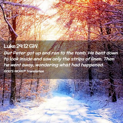 Picture 02 - Luke 24:12 GW - But Peter got up and ran to the tomb. He bent - Bible Verse Picture