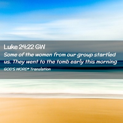 Picture 02 - Luke 24:22 GW - Some of the women from our group startled us. - Bible Verse Picture