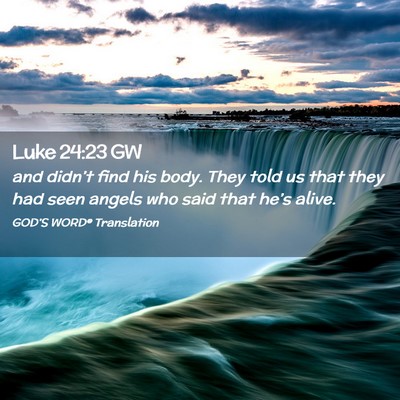 Picture 02 - Luke 24:23 GW - and didn’t find his body. They told us that - Bible Verse Picture