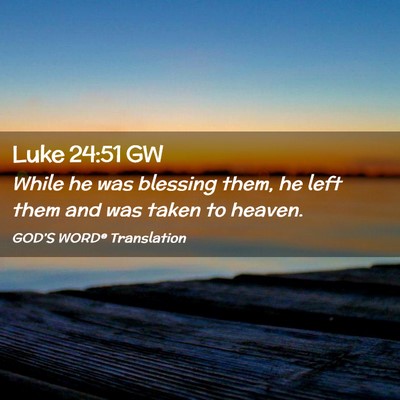 Picture 02 - Luke 24:51 GW - While he was blessing them, he left them and was - Bible Verse Picture