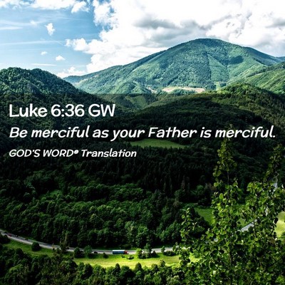 Picture 02 - Luke 6:36 GW - Be merciful as your Father is - Bible Verse Picture