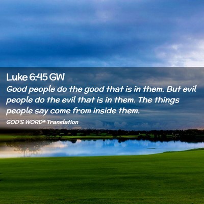 Picture 02 - Luke 6:45 GW - Good people do the good that is in them. But evil - Bible Verse Picture