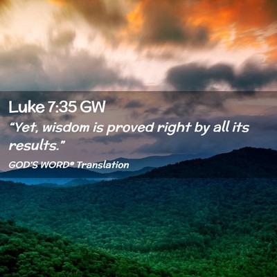 Picture 02 - Luke 7:35 GW - “Yet, wisdom is proved right by all its - Bible Verse Picture