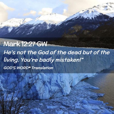 Picture 02 - Mark 12:27 GW - He’s not the God of the dead but of the living. - Bible Verse Picture