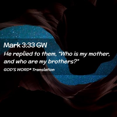 Picture 02 - Mark 3:33 GW - He replied to them, “Who is my mother, and who - Bible Verse Picture