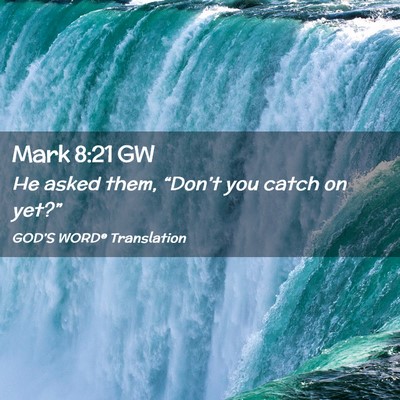Picture 02 - Mark 8:21 GW - He asked them, “Don’t you catch on - Bible Verse Picture