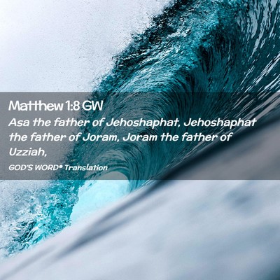 Picture 02 - Matthew 1:8 GW - Asa the father of Jehoshaphat, Jehoshaphat the - Bible Verse Picture