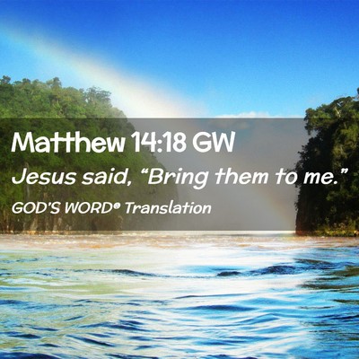 Picture 02 - Matthew 14:18 GW - Jesus said, “Bring them to - Bible Verse Picture