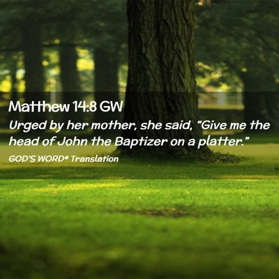 Picture 02 - Matthew 14:8 GW - Urged by her mother, she said, “Give me the - Bible Verse Picture