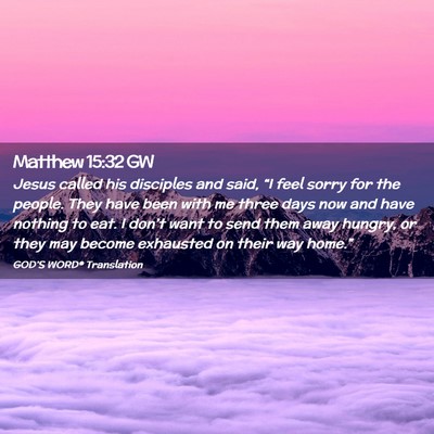 Picture 02 - Matthew 15:32 GW - Jesus called his disciples and said, “I feel - Bible Verse Picture