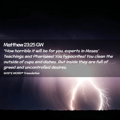 Picture 02 - Matthew 23:25 GW - “How horrible it will be for you, experts in - Bible Verse Picture