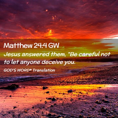 Picture 02 - Matthew 24:4 GW - Jesus answered them, “Be careful not to let - Bible Verse Picture