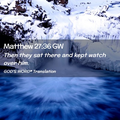 Picture 02 - Matthew 27:36 GW - Then they sat there and kept watch over - Bible Verse Picture