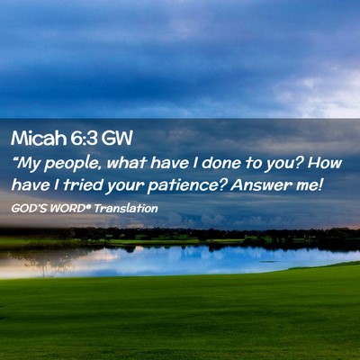 Picture 02 - Micah 6:3 GW - “My people, what have I done to you? How have I - Bible Verse Picture