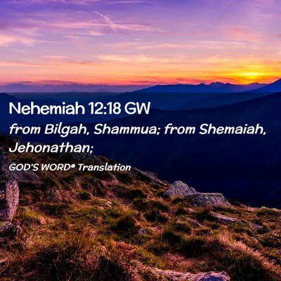 Picture 02 - Nehemiah 12:18 GW - from Bilgah, Shammua; from Shemaiah, - Bible Verse Picture
