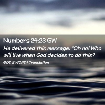 Picture 02 - Numbers 24:23 GW - He delivered this message: “Oh no! Who will - Bible Verse Picture
