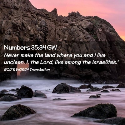 Picture 02 - Numbers 35:34 GW - Never make the land where you and I live unclean. - Bible Verse Picture