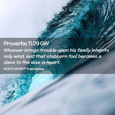 Picture 02 - Proverbs 11:29 GW - Whoever brings trouble upon his family inherits - Bible Verse Picture