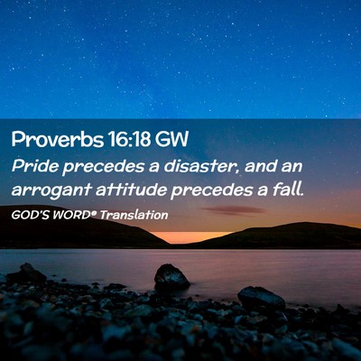 Picture 02 - Proverbs 16:18 GW - Pride precedes a disaster, and an arrogant - Bible Verse Picture