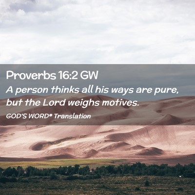 Picture 02 - Proverbs 16:2 GW - A person thinks all his ways are pure, but the - Bible Verse Picture
