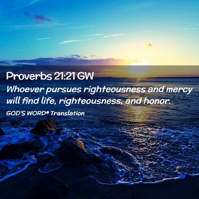Picture 02 - Proverbs 21:21 GW - Whoever pursues righteousness and mercy will find - Bible Verse Picture
