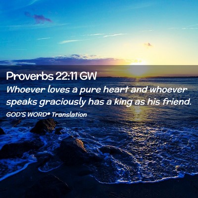 Picture 02 - Proverbs 22:11 GW - Whoever loves a pure heart and whoever speaks - Bible Verse Picture