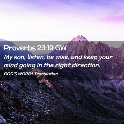 Picture 02 - Proverbs 23:19 GW - My son, listen, be wise, and keep your mind going - Bible Verse Picture