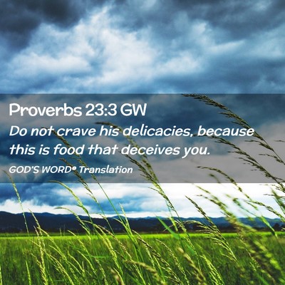 Picture 02 - Proverbs 23:3 GW - Do not crave his delicacies, because this is food - Bible Verse Picture