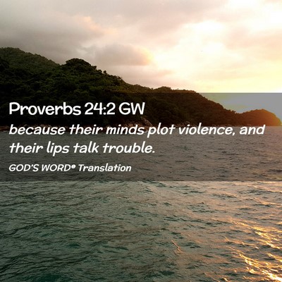 Picture 02 - Proverbs 24:2 GW - because their minds plot violence, and their lips - Bible Verse Picture