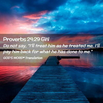 Picture 02 - Proverbs 24:29 GW - Do not say, “I’ll treat him as he treated me. - Bible Verse Picture
