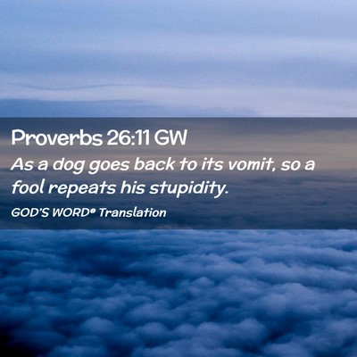 Picture 02 - Proverbs 26:11 GW - As a dog goes back to its vomit, so a fool - Bible Verse Picture
