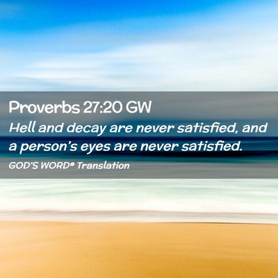 Picture 02 - Proverbs 27:20 GW - Hell and decay are never satisfied, and a - Bible Verse Picture
