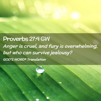 Picture 02 - Proverbs 27:4 GW - Anger is cruel, and fury is overwhelming, but who - Bible Verse Picture