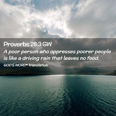 Picture 02 - Proverbs 28:3 GW - A poor person who oppresses poorer people is like - Bible Verse Picture