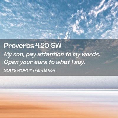 Picture 02 - Proverbs 4:20 GW - My son, pay attention to my words. Open your ears - Bible Verse Picture