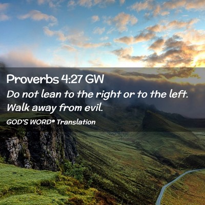 Picture 02 - Proverbs 4:27 GW - Do not lean to the right or to the left. Walk - Bible Verse Picture