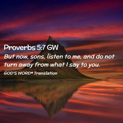 Picture 02 - Proverbs 5:7 GW - But now, sons, listen to me, and do not turn away - Bible Verse Picture