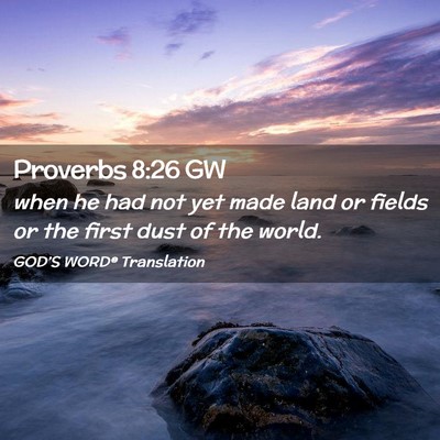 Picture 02 - Proverbs 8:26 GW - when he had not yet made land or fields or the - Bible Verse Picture