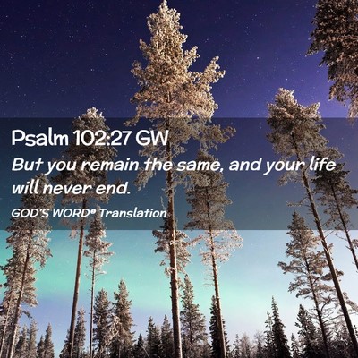 Picture 02 - Psalm 102:27 GW - But you remain the same, and your life will never - Bible Verse Picture