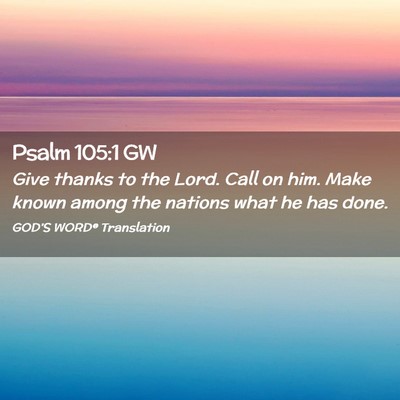 Picture 02 - Psalm 105:1 GW - Give thanks to the Lord. Call on him. Make known - Bible Verse Picture