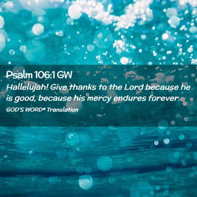 Picture 02 - Psalm 106:1 GW - Hallelujah! Give thanks to the Lord because he is - Bible Verse Picture