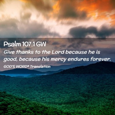 Picture 02 - Psalm 107:1 GW - Give thanks to the Lord because he is good, - Bible Verse Picture
