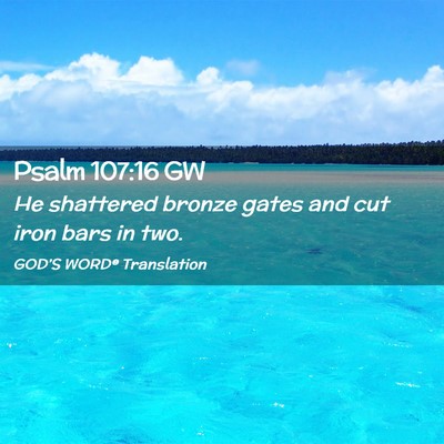 Picture 02 - Psalm 107:16 GW - He shattered bronze gates and cut iron bars in - Bible Verse Picture