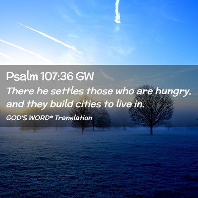 Picture 02 - Psalm 107:36 GW - There he settles those who are hungry, and they - Bible Verse Picture