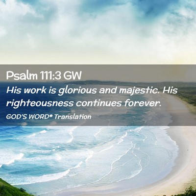 Picture 02 - Psalm 111:3 GW - His work is glorious and majestic. His - Bible Verse Picture
