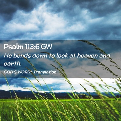 Picture 02 - Psalm 113:6 GW - He bends down to look at heaven and - Bible Verse Picture