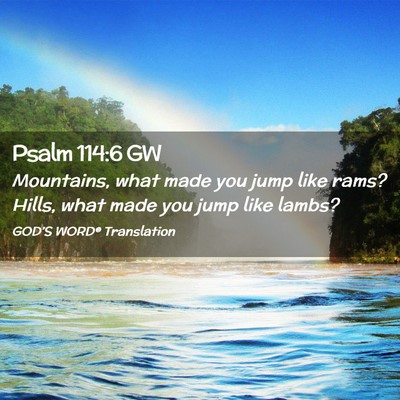 Picture 02 - Psalm 114:6 GW - Mountains, what made you jump like rams? Hills, - Bible Verse Picture