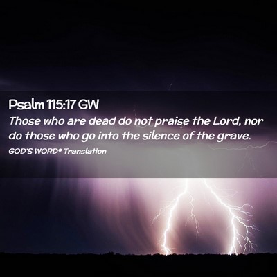 Picture 02 - Psalm 115:17 GW - Those who are dead do not praise the Lord, nor do - Bible Verse Picture