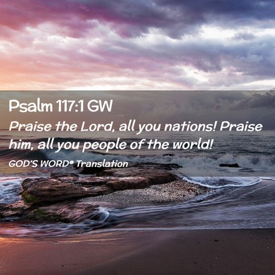 Picture 02 - Psalm 117:1 GW - Praise the Lord, all you nations! Praise him, all - Bible Verse Picture